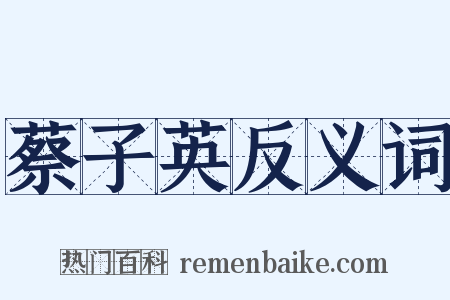 蔡子英反义词是什么意思的图片
